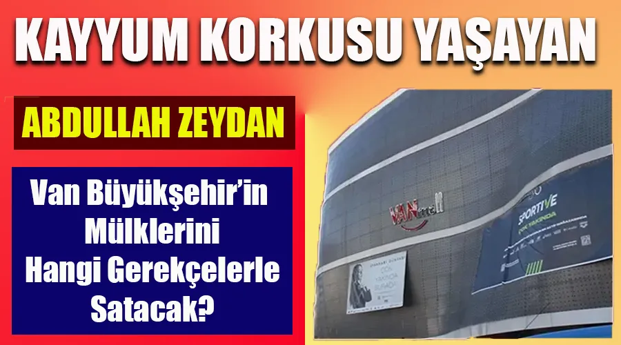 Abdullah Zeydan Van Büyükşehir’in Mülklerini Hangi Gerekçelerle Satacak? İşte Detaylar!