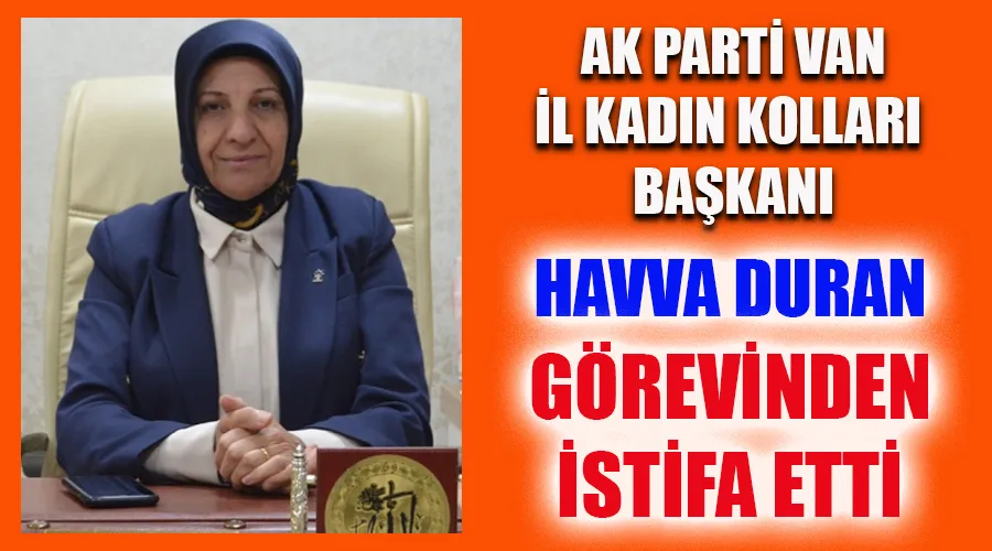 AK Parti Van İl Kadın Kolları Başkanı Havva Duran Görevinden İstifa Etti