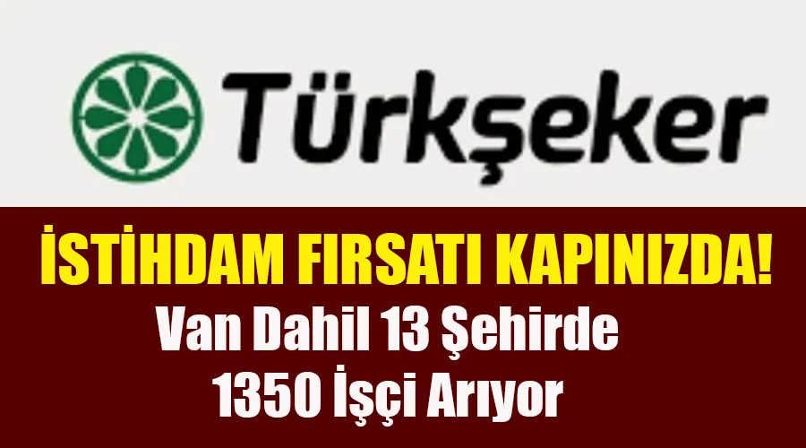 Türkşeker, Van Dahil 13 Şehirde 1350 İşçi Arıyor: İstihdam Fırsatları Kapınızda!