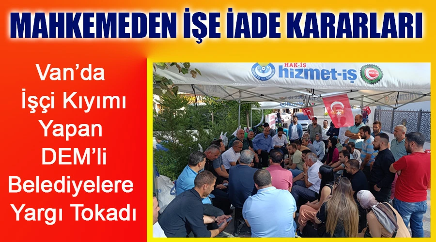 Van’da DEM’li Belediyelere Yargı Tokadı: Mahkemeden Yeni İşe İade Kararları