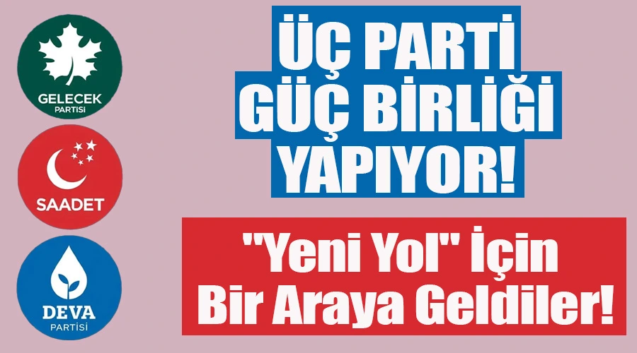 Üç Parti Güç Birliği Yapıyor: 