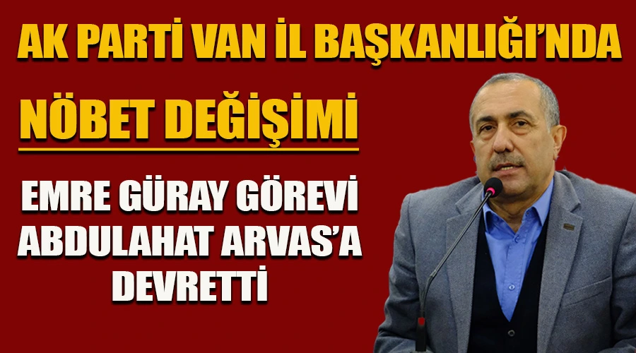 AK Parti Van İl Başkanlığında Nöbet Değişimi: Arvas Görevi Güray