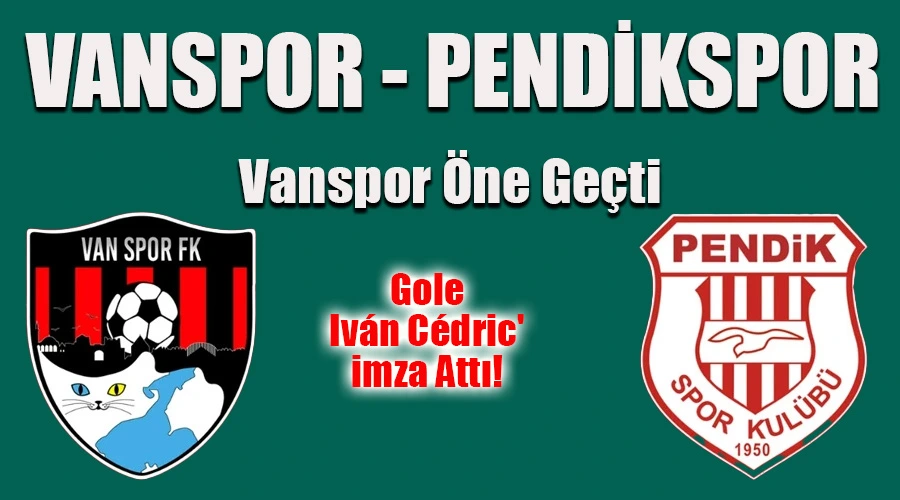 Vanspor, Pendikspor Karşısında İlk Yarıda Öne Geçti: Gole Iván Cédric