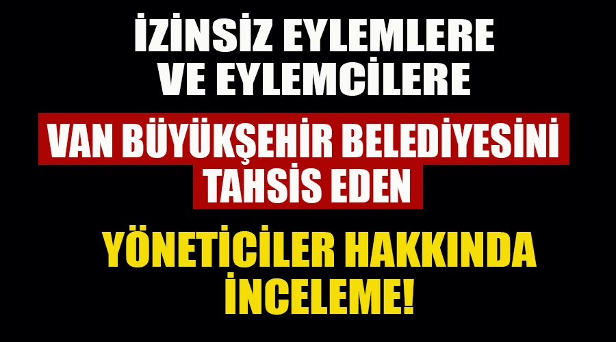 Eylemcilere Van Büyükşehir’i Tahsis Eden Yöneticiler Hakkında İnceleme