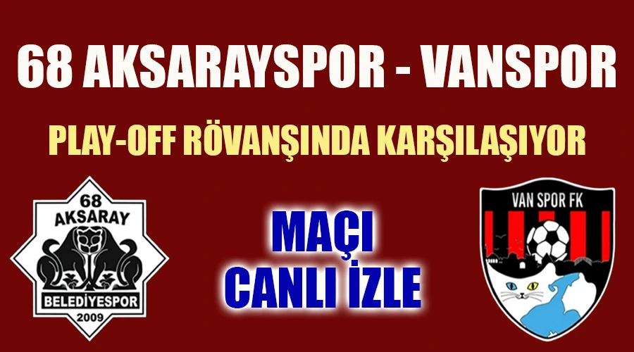 Aksarayspor - Vanspor Play-Off Rövanşında Karşılaşıyor: Maçı Canlı İzle