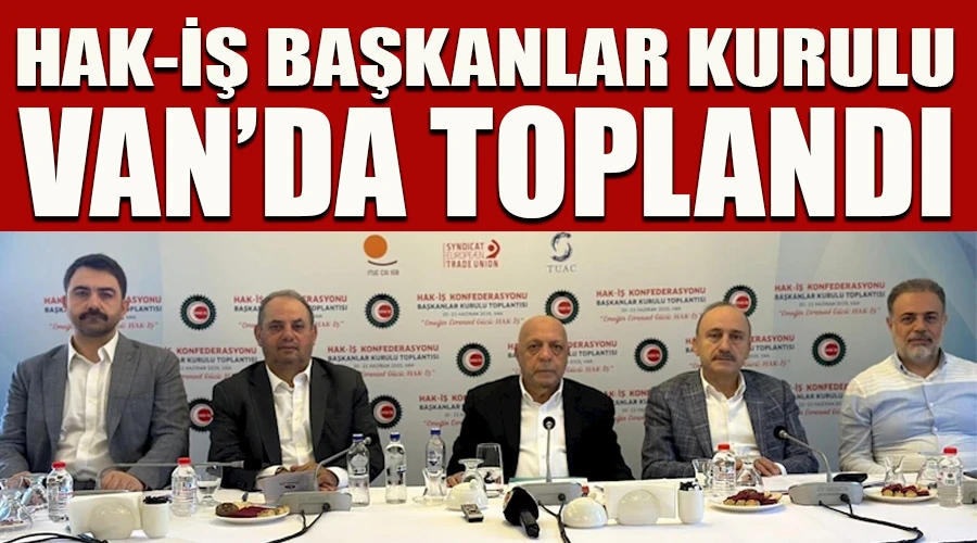 HAK-İŞ Başkanlar Kurulu Van’da toplandı
