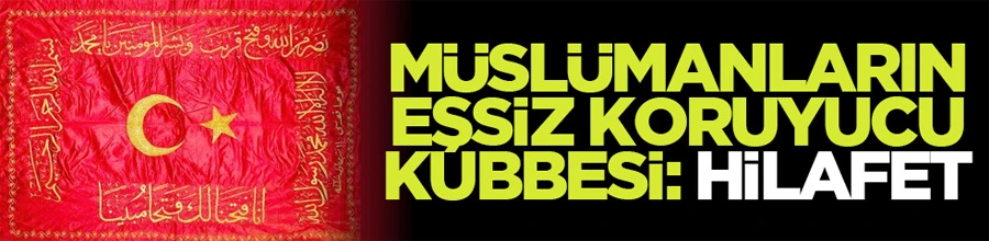 Müslümanların Eşsiz Koruyucu Kubbesi: Hilâfet