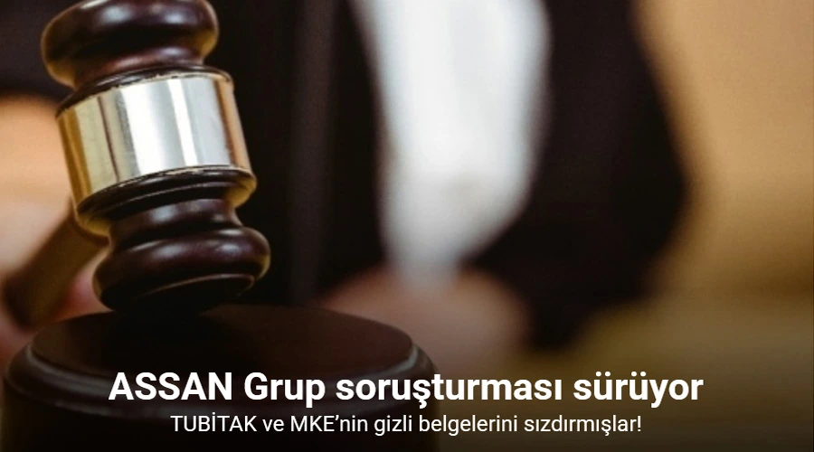 ASSAN Grup soruşturması: TUBİTAK ve MKE’nin gizli belgelerini sızdırmışlar 