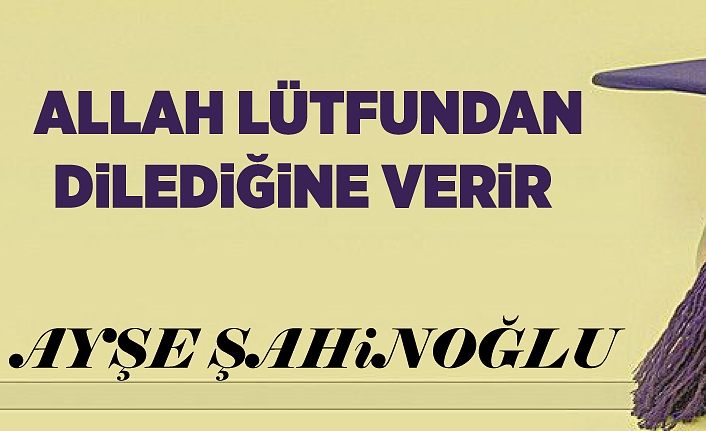 ALLAH LÜTFUNDAN DiLEDiĞiNE VERiR