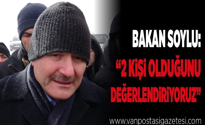 Bakan Soylu: “2 kişi olduğunu değerlendiriyoruz”