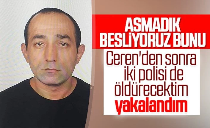 Ceren'in katili Özgür Arduç: 2 polisi öldürecektim