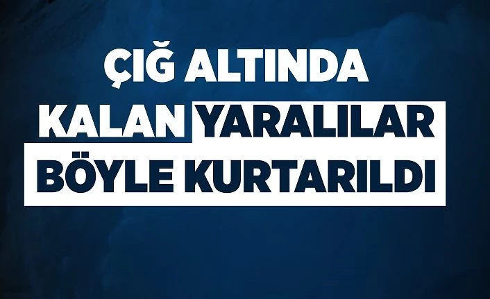 Çığ altında kalan yaralılar böyle kurtarıldı