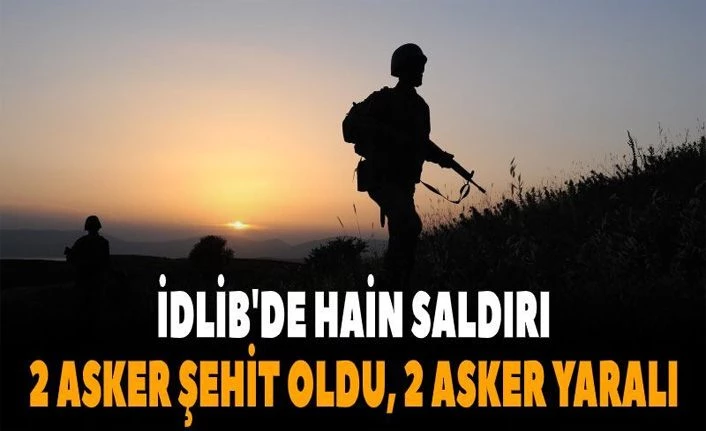 İdlib'de hain saldırı! 2 asker şehit oldu
