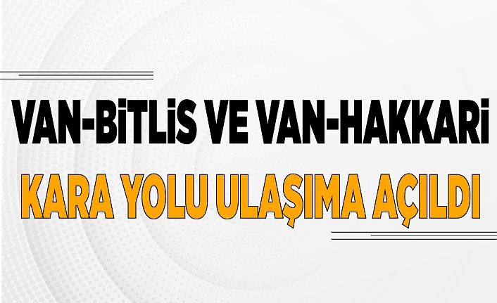 Van-Bitlis ve Van-Hakkari kara yolu ulaşıma açıldı