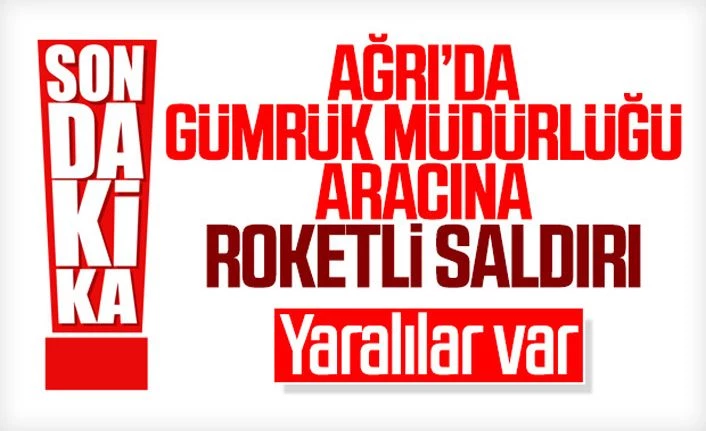 Ağrı'da gümrük müdürlüğü aracına roketli saldırı! Yaralılar var