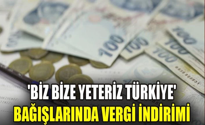 “Biz Bize Yeteriz Türkiyem'' kampanyası bağışlarında vergi indirimi