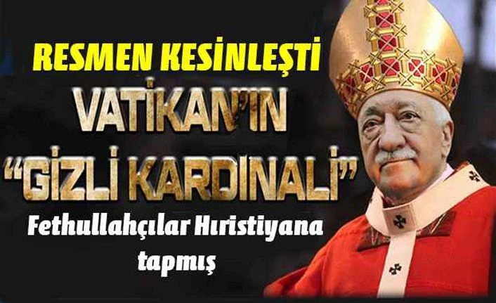 Fethullah Gülen haini resmen Vatikan'ın gizli kardinali çıktı