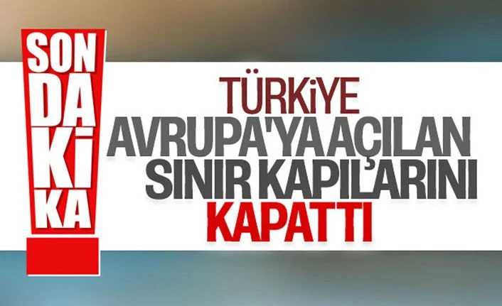 Türkiye, Yunanistan ve Bulgaristan'la kapıları kapadı