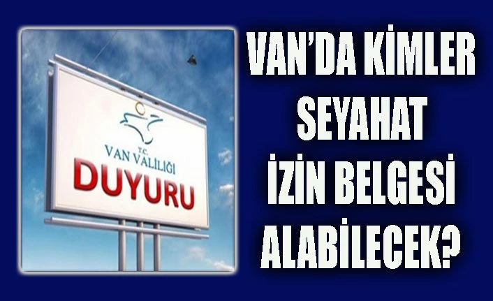 Van'da kimler seyahat izin belgesi alabilecek? İşte şartları..