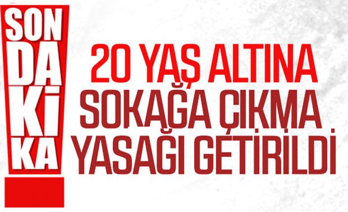 20 yaş altına sokağa çıkma yasağı getirildi