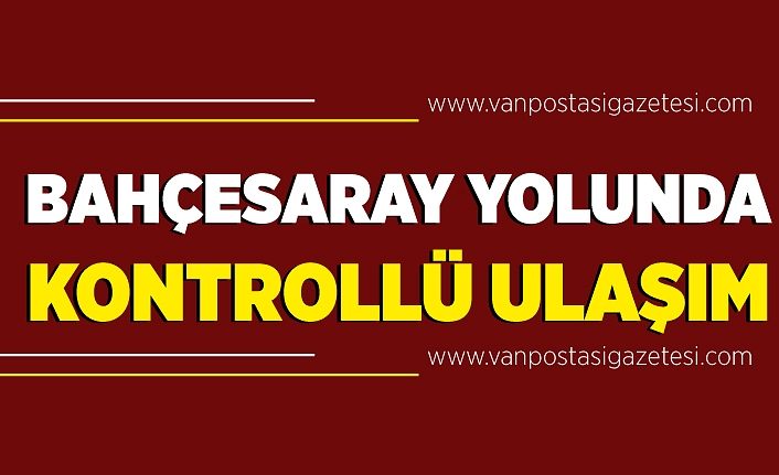 Van Bahçesaray yolunda kontrollü ulaşım