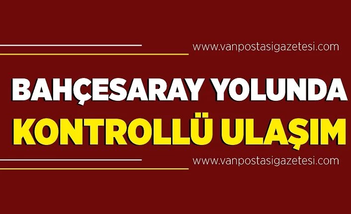 Van Bahçesaray yolunda kontrollü ulaşım