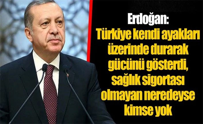 Cumhurbaşkanı Erdoğan: Türkiye kendi ayakları üzerinde durarak gücünü göstermiştir