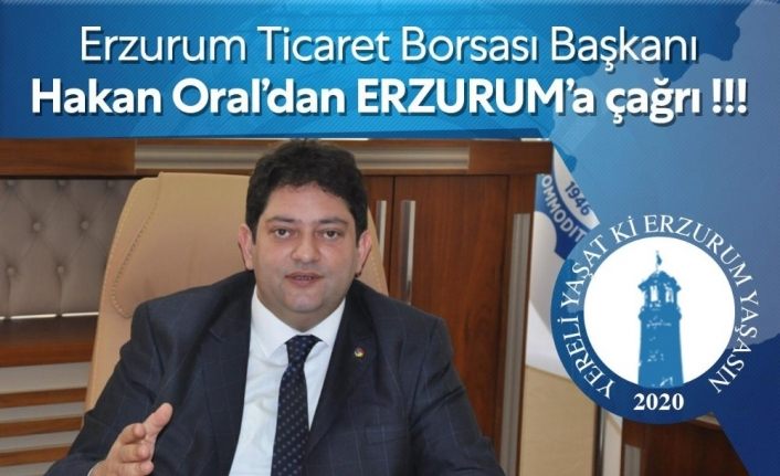 Erzurum Ticaret Borsası Başkanı Hakan Oral’dan Erzurum’a çağrı