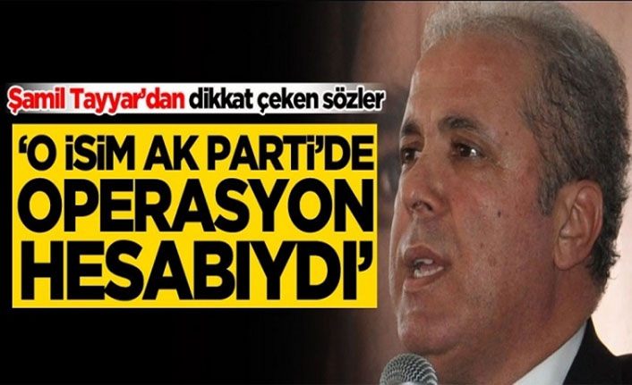 Şamil Tayyar, "O isim AK Parti'de operasyon hesabıydı"