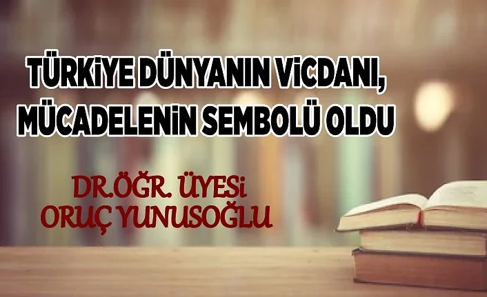 TÜRKiYE DÜNYANIN ViCDANI, MÜCADELENiN SEMBOLÜ OLDU