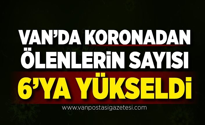 Van’da koronadan ölenlerin sayısı 6’ya yükseldi