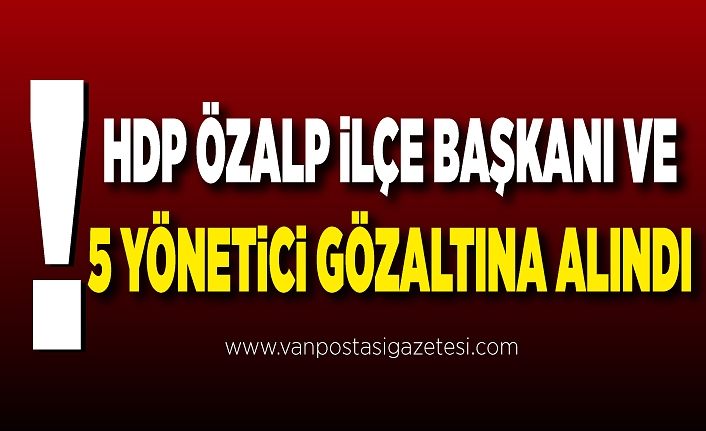 HDP Özalp İlçe Başkanı ve 5 yönetici gözaltına alındı