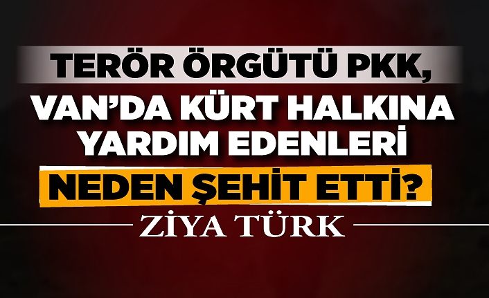 TERÖR ÖRGÜTÜ PKK, VAN’DA KÜRT HALKINA YARDIM EDENLERİ NEDEN ŞEHİT ETTİ?