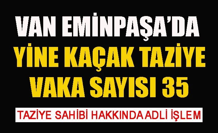 Vaka sayısı 35'e çıkan Van Eminpaşa'da taziye kuran kişi hakkında adli işlem başlatıldı