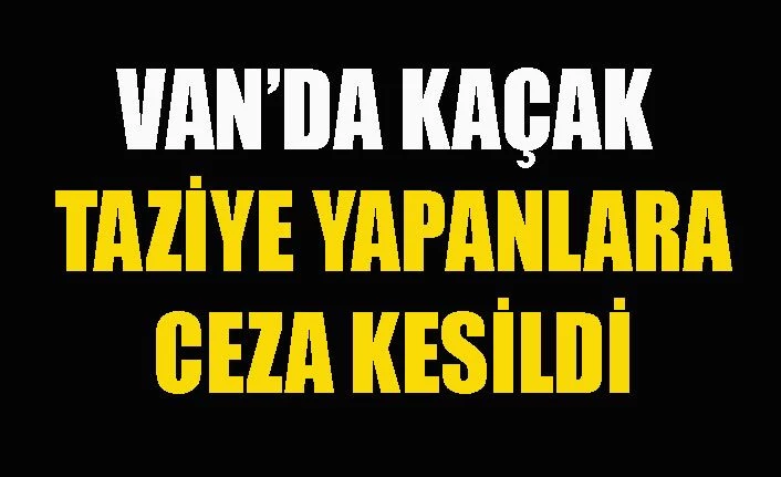 Van'da kaçak taziye yapanlara ve katılanlara para cezası