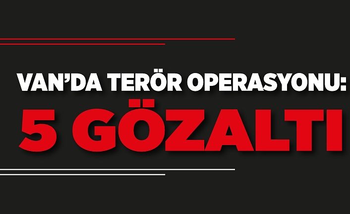 Van’da terör operasyonu: 5 gözaltı