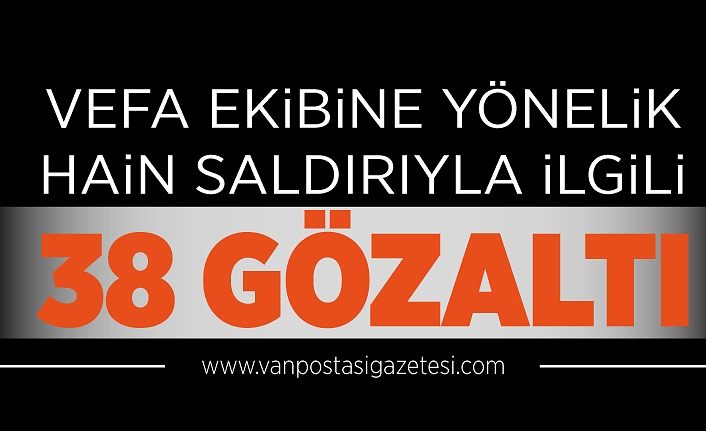 Vefa ekibine yönelik hain saldırıyla ilgili 38 gözaltı