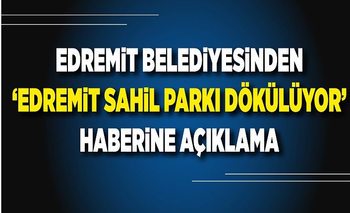 Edremit Belediyesinden ‘Edremit Sahil Parkı Dökülüyor’ haberine açıklama