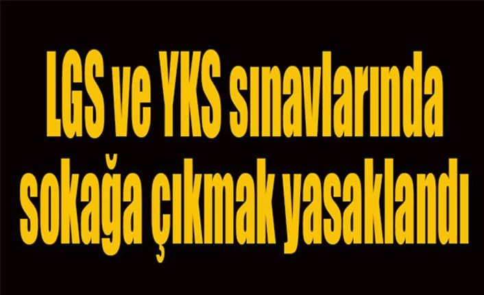 Haftasonu LGS ve YKS'de sokağa çıkma yasağı (20-27-28 Haziran'da sınav saatlerinde kısıtlama