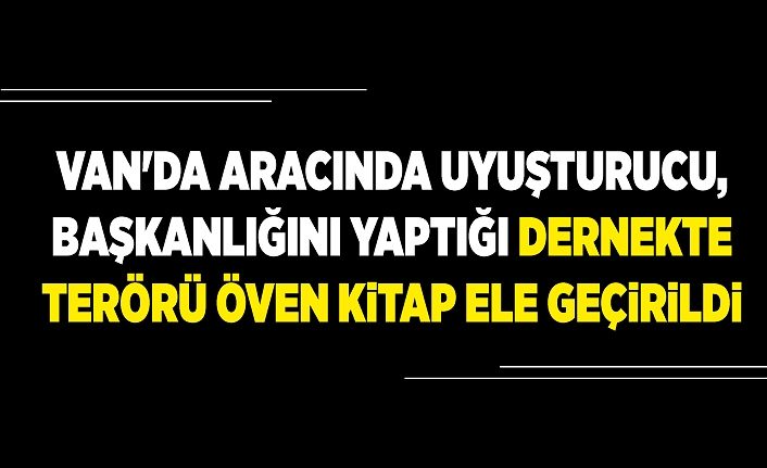 Van'da aracında uyuşturucu, başkanlığını yaptığı dernekte terörü öven kitap ele geçirildi