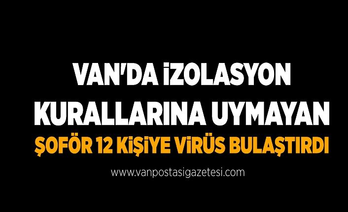 Van'da izolasyon kurallarına uymayan şoför 12 kişiye virüs bulaştırdı