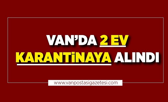 Van’da 2 ev karantinaya alındı