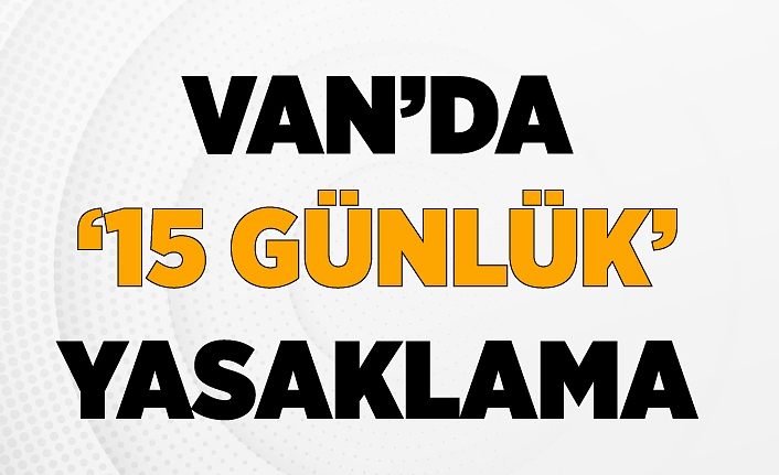 Van’da ’15 günlük’ yasaklama