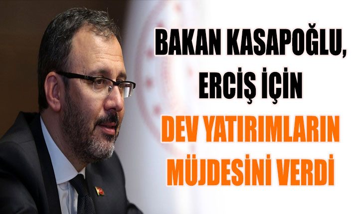 Bakan Kasapoğlu, Erciş için dev yatırımların müjdesini verdi