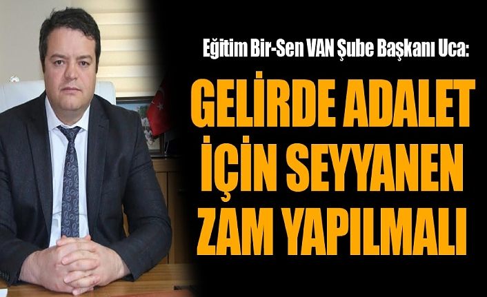 Eğitim Bir-Sen VAN Şube Başkanı Uca: Gelirde Adalet İçin Seyyanen Zam Yapılmalı