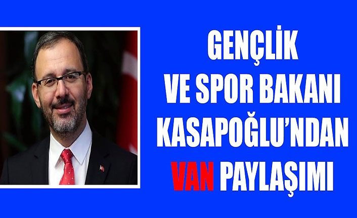 Gençlik ve Spor Bakanı Kasapoğlu’ndan Van paylaşımı