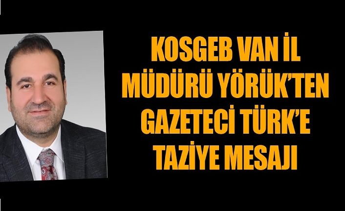 KOSGEB Van İl Müdürü Yörük’ten, Gazeteci Türk’e taziye mesajı