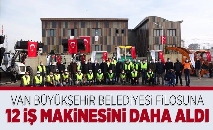 Van Büyükşehir Belediyesi filosuna 12 iş makinesini daha aldı