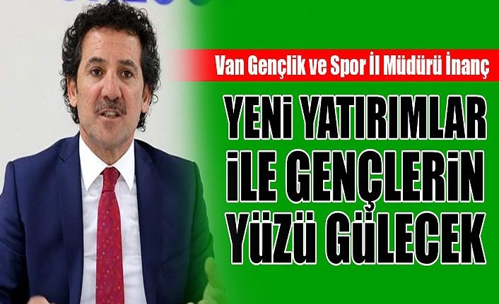 Van Gençlik ve Spor İl Müdürü İnanç: Yeni yatırımlar ile gençlerin yüzü gülecek