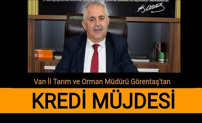 Van İl Tarım ve Orman Müdürü Görentaş'tan kredi müjdesi